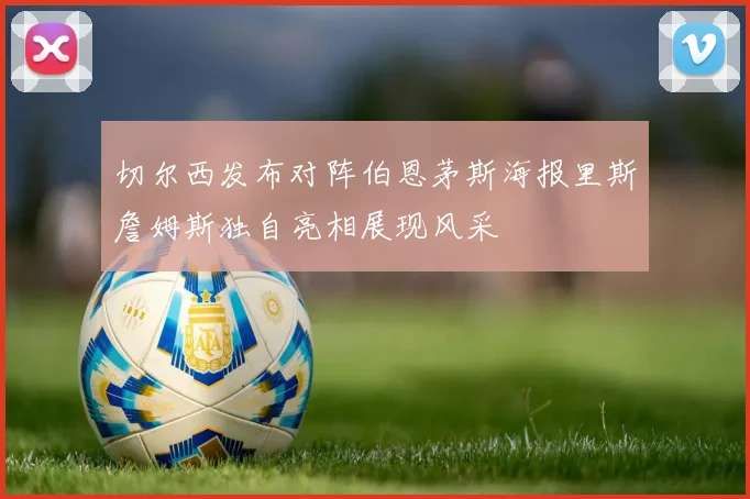 切尔西发布对阵伯恩茅斯海报里斯詹姆斯独自亮相展现风采