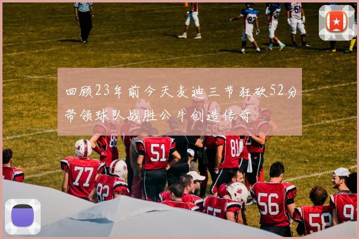 回顾23年前今天麦迪三节狂砍52分带领球队战胜公牛创造传奇