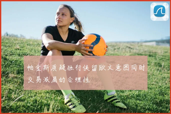 帕金斯质疑独行侠留欧文意图同时交易浓眉的合理性