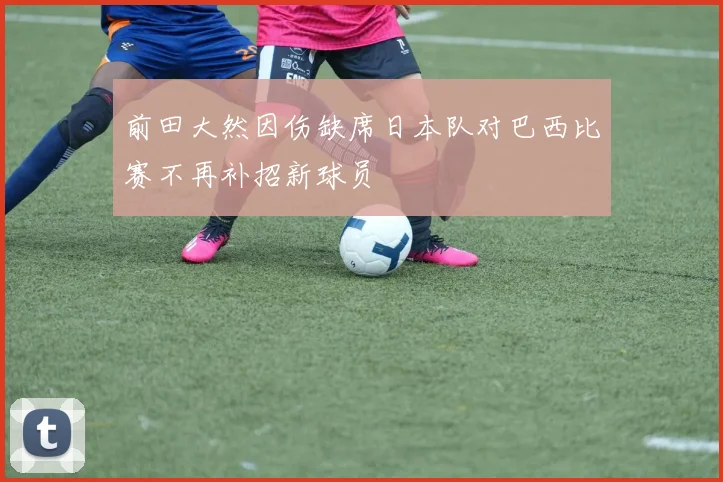 前田大然因伤缺席日本队对巴西比赛不再补招新球员