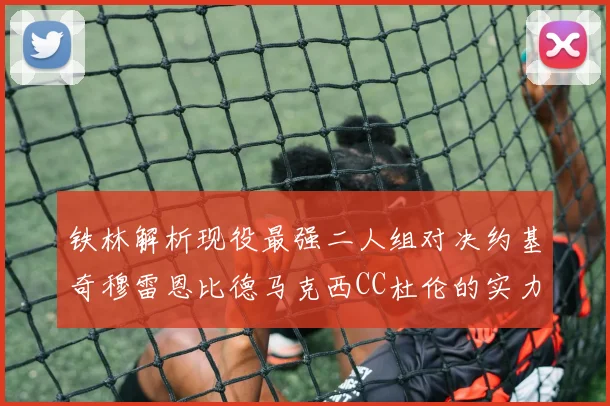 铁林解析现役最强二人组对决约基奇穆雷恩比德马克西CC杜伦的实力较量