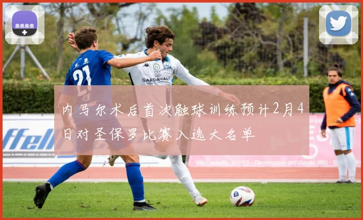 内马尔术后首次触球训练预计2月4日对圣保罗比赛入选大名单