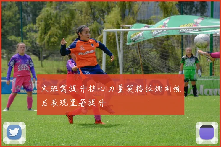 文班需提升核心力量英格拉姆训练后表现显著提升