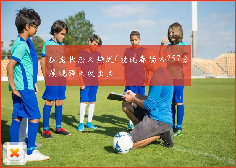 狄龙状态火热近6场比赛场均257分展现强大攻击力