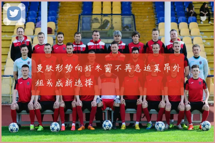 曼联形势向好冬窗不再急迫莱昂外租或成新选择