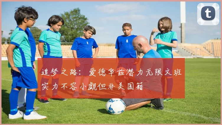追梦之路：爱德华兹潜力无限文班实力不容小觑但非美国籍