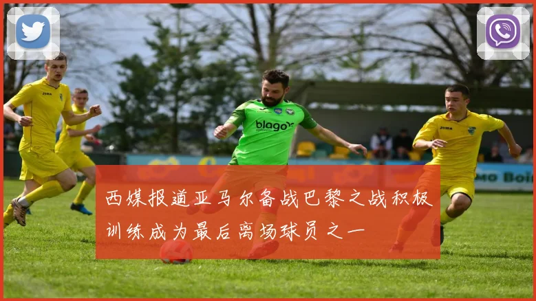 西媒报道亚马尔备战巴黎之战积极训练成为最后离场球员之一