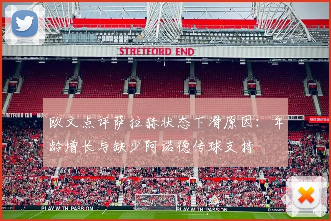 欧文点评萨拉赫状态下滑原因：年龄增长与缺少阿诺德传球支持