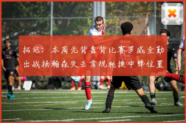 拓记：本周无背靠背比赛罗威全勤出战杨瀚森失去常规轮换中锋位置