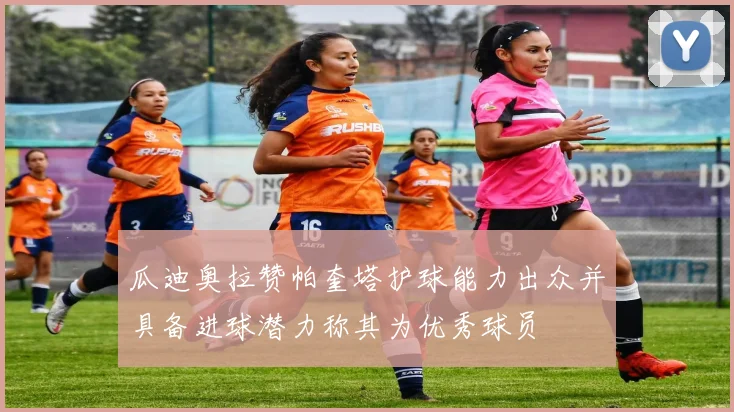 瓜迪奥拉赞帕奎塔护球能力出众并具备进球潜力称其为优秀球员
